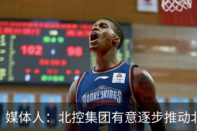 媒体人：北控集团有意逐步推动北控男篮进一步职业化改革