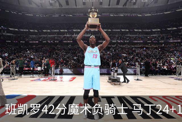 班凯罗42分魔术负骑士 马丁24+12热火力克猛龙